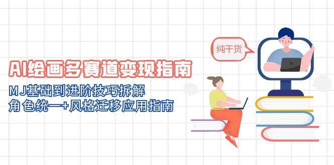 AI绘画多赛道变现指南：MJ基础到进阶技巧拆解，角色统一+风格迁移应用指南-创安网_汇聚全网热门项目资源