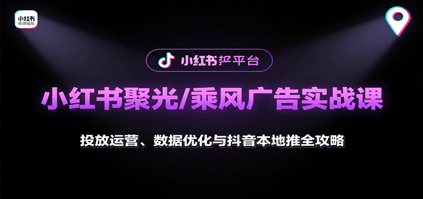 小红书聚光/乘风广告实战课：投放运营、数据优化与抖音本地推全攻略-创安网_汇聚全网热门项目资源