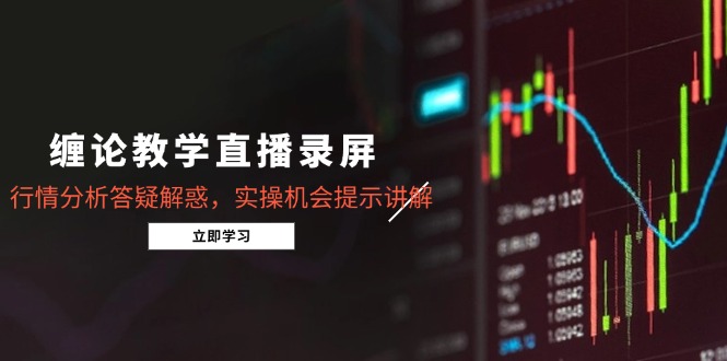 （14807期）缠论教学直播录屏，行情分析答疑解惑，实操机会提示讲解（5月）-创安网_汇聚全网热门项目资源