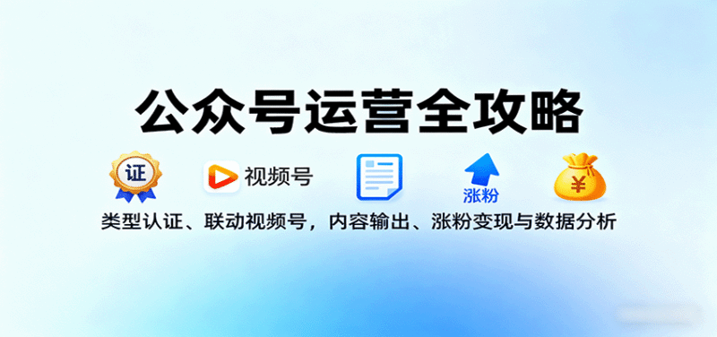 公众号运营全攻略:类型认证、联动视频号,内容输出、涨粉变现与数据分析-中创网,冒泡网,福缘网创业项目大全-创安网