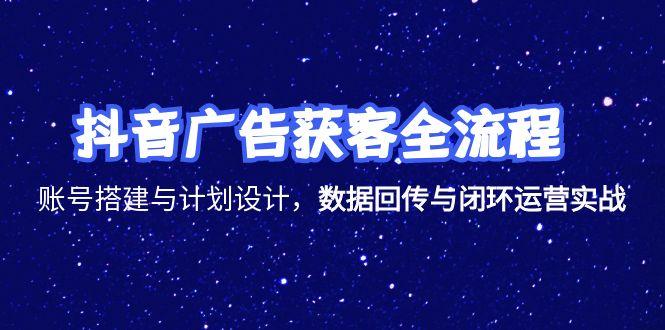 （15122期）抖音广告获客全流程，账号搭建与计划设计，数据回传与闭环运营实战-创安网_汇聚全网热门项目资源