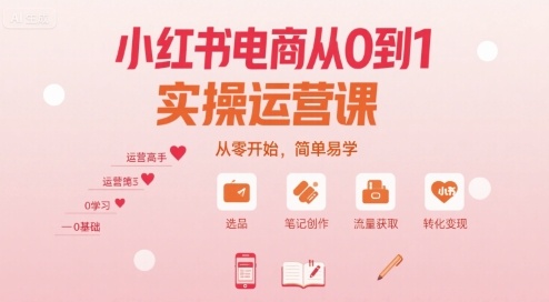 小红书电商从0到1实操运营课，从零开始，简单易学-创安网_汇聚全网热门项目资源