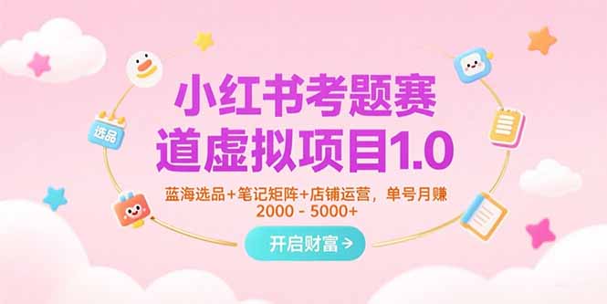 （15398期）小红书考题赛道虚拟项目1.0，蓝海选品+笔记矩阵+店铺运营，单号月赚5000+-创安网_汇聚全网热门项目资源