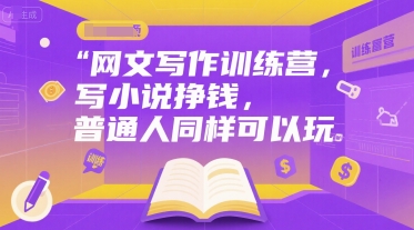 网文写作训练营，写小说挣钱，普通人同样可以玩-创安网_汇聚全网热门项目资源
