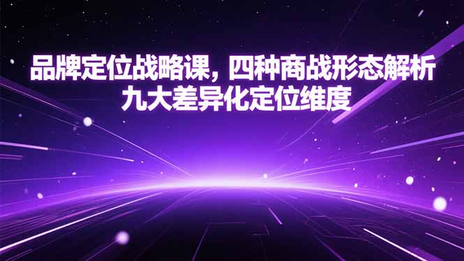 （15304期）品牌定位战略课，四种商战形态解析，九大差异化定位维度-创安网_汇聚全网热门项目资源