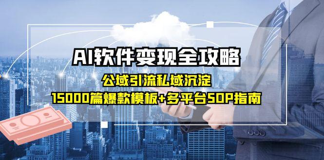 （15046期）AI软件变现全攻略：公域引流私域沉淀，15000篇爆款模板+多平台SOP指南-创安网_汇聚全网热门项目资源
