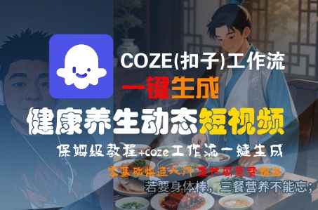 COZE(扣子)工作流一键生成健康养生动态短视频，保姆级教程，零基础快速入门-创安网_汇聚全网热门项目资源