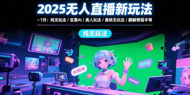 （15429期）2025无人直播新玩法-7月：纯无玩法/实景AI/真人玩法/绿幕玩法/真转无玩法-创安网_汇聚全网热门项目资源