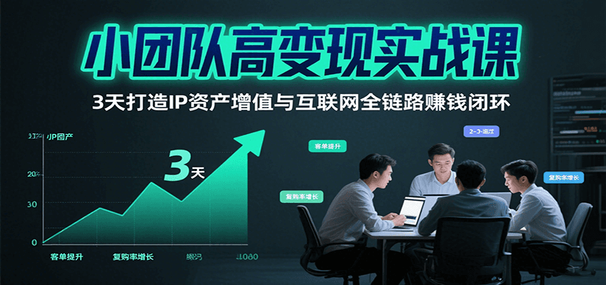 小团队高变现实战课，3天打造IP资产增值与互联网全链路赚钱闭环（第二期）-创安网_汇聚全网热门项目资源