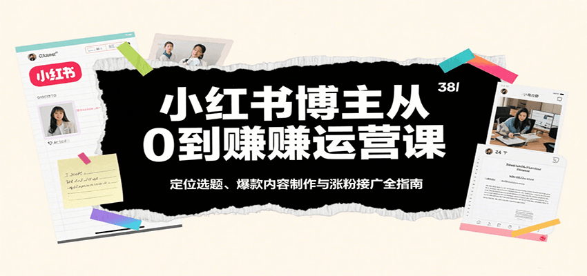 小红书博主从0到赚运营课：定位选题、爆款内容制作与涨粉接广全指南-创安网_汇聚全网热门项目资源