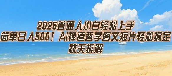 2025普通人小白轻松上手，简单日入5张，AI禅道哲学图文短片轻松搞定-创安网_汇聚全网热门项目资源