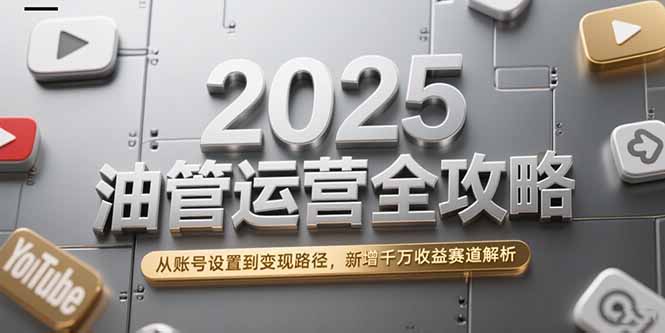 （15232期）2025油管运营全攻略，从账号设置到变现路径，新增千万收益赛道解析-创安网_汇聚全网热门项目资源