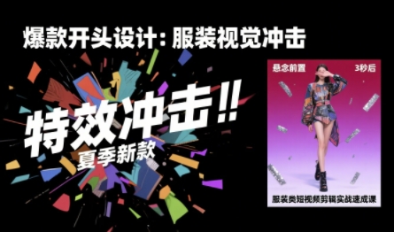 服装类短视频剪辑实战速成课，30天掌握算法适配剪辑术，完播率提升25%-创安网_汇聚全网热门项目资源