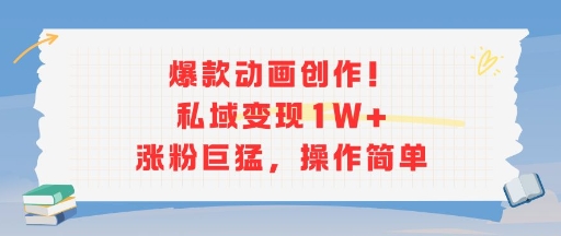 爆款动画创作！私域变现1W+涨粉巨猛，操作简单-创安网_汇聚全网热门项目资源