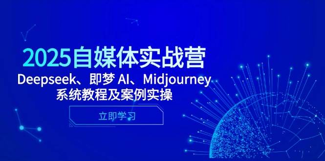 2025自媒体实战营，Deepseek、即梦 AI、Midjourney系统教程及案例实操-创安网_汇聚全网热门项目资源