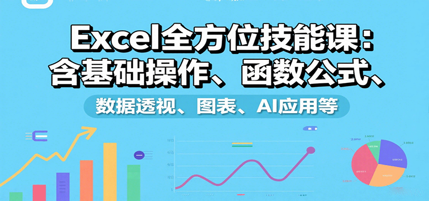 Excel全方位技能课：含基础操作、函数公式、数据透视、图表、AI应用等-创安网_汇聚全网热门项目资源