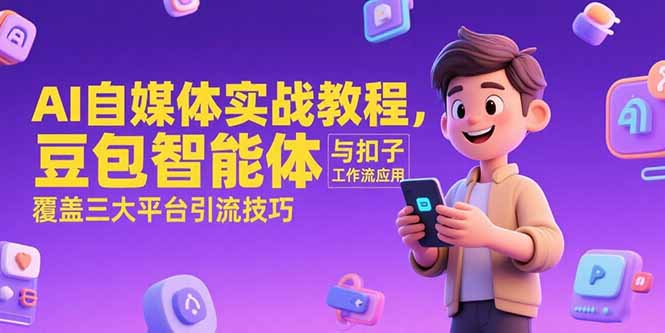 （15275期）AI自媒体实战教程，豆包智能体与扣子工作流应用，覆盖三大平台引流技巧-创安网_汇聚全网热门项目资源
