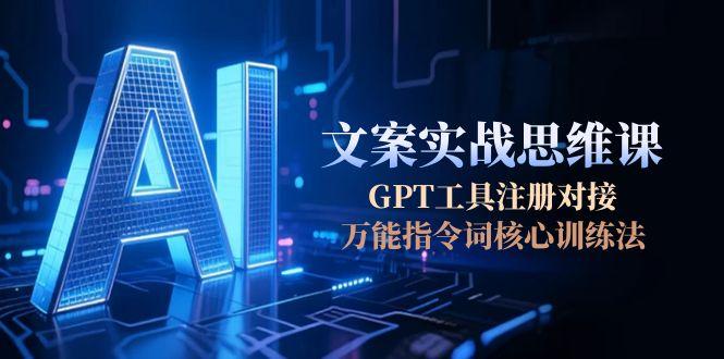 （15152期）AI文案实战思维课，GPT工具注册对接，万能指令词核心训练法-创安网_汇聚全网热门项目资源