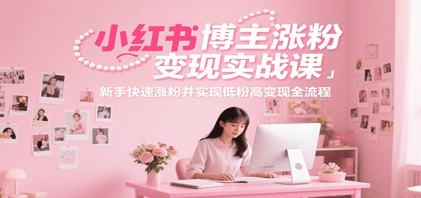 小红书博主涨粉变现实战课，新手快速涨粉并实现低粉高变现全流程-创安网_汇聚全网热门项目资源