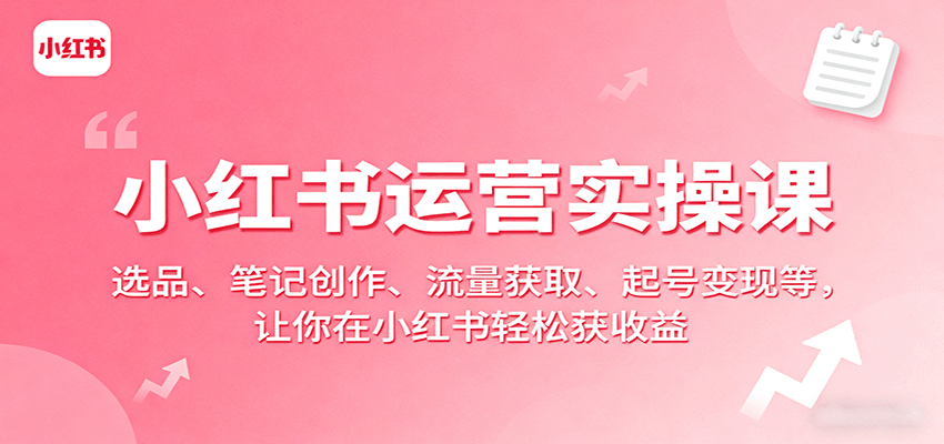 小红书运营实操课：选品、笔记创作、流量获取、起号变现等，让你在小红书轻松获收益-创安网_汇聚全网热门项目资源