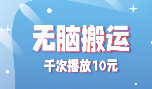 无脑搬运，千次播放10元，点赞评论收藏各1元一个，单条作品收益上限10000+！-创安网_汇聚全网热门项目资源