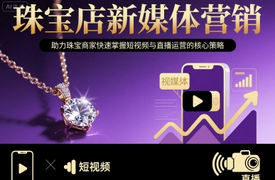 珠宝店新媒体营销，助力珠宝商家快速掌握短视频与直播运营的核心策略-创安网_汇聚全网热门项目资源