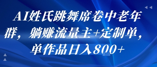 AI姓氏跳舞席卷中老年群，躺挣流量主+定制单，单作品日入8张-创安网_汇聚全网热门项目资源