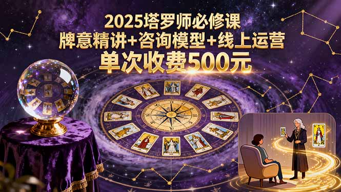 （15997期）2025塔罗师必修课，牌意精讲+咨询模型+线上运营，单次收费500元-创安网_汇聚全网热门项目资源