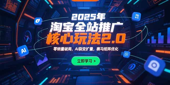 （15473期）2025年淘宝全站推广核心玩法2.0：零销量破局，AI裂变扩量，赛马矩阵优化-创安网_汇聚全网热门项目资源