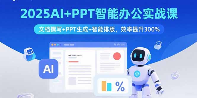 （15923期）2025AI+PPT智能办公实战课：文档撰写+PPT生成+智能排版，效率提升300%-创安网_汇聚全网热门项目资源