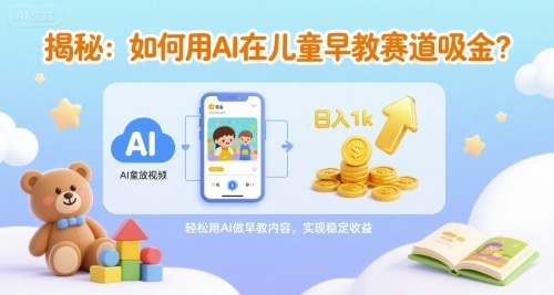 揭秘：如何用AI在儿童早教赛道吸金?一键生成视频，日入1k不是梦-创安网_汇聚全网热门项目资源