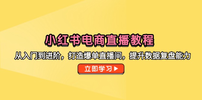 （14873期）小红书电商直播教程，从入门到进阶，打造爆单直播间，提升数据复盘能力-创安网_汇聚全网热门项目资源