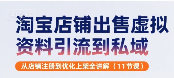 淘宝店铺出售虚拟资料引流到私域，从店铺注册到优化上架全讲解(11节课)-创安网_汇聚全网热门项目资源