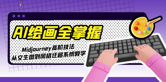 （15020期）AI绘画全掌握：Midjourney高阶技法，从文生图到风格迁移系统教学-创安网_汇聚全网热门项目资源