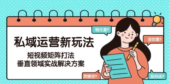 私域运营新玩法，短视频矩阵打法，垂直领域实战解决方案（更新6月）-创安网_汇聚全网热门项目资源