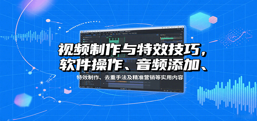 视频制作与特效技巧：软件操作、音频添加、特效制作、去重手法及精准营销等实用内容-创安网_汇聚全网热门项目资源