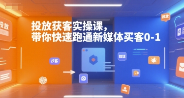 投放获客实操课，带你快速跑通新媒体买客0-1-创安网_汇聚全网热门项目资源