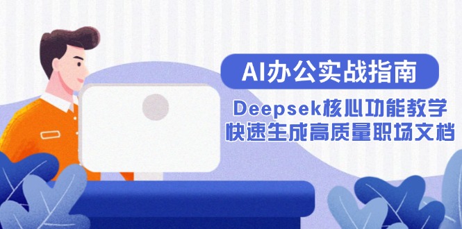 （15018期）AI办公实战指南：Deepsek核心功能教学，快速生成高质量职场文档-创安网_汇聚全网热门项目资源