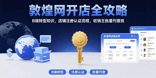 （15546期）敦煌网开店全攻略：B端转型知识，店铺注册认证流程，旺销王批量刊登技-创安网_汇聚全网热门项目资源