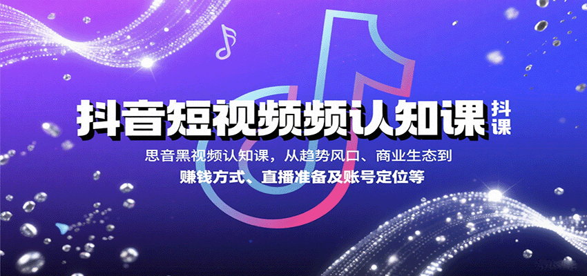 抖音短视频认知课，从趋势风口、商业生态到赚钱方式、直播准备及账号定位等-创安网_汇聚全网热门项目资源