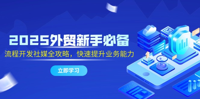 （14829期）2025外贸新手必备，流程开发社媒全攻略，快速提升业务能力-创安网_汇聚全网热门项目资源