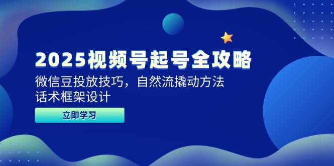 2025视频号起号全攻略，微信豆投放技巧，自然流撬动方法，话术框架设计-创安网_汇聚全网热门项目资源