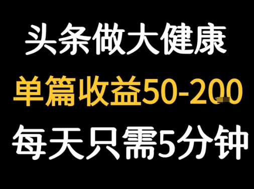 每天5分钟，用今日头条创作大健康图文 单篇收益50-2张-创安网_汇聚全网热门项目资源
