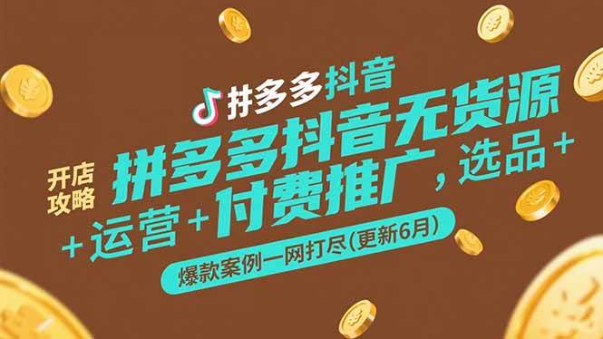 拼多多抖音无货源开店攻略，选品+运营+付费推广+爆款案例一网打尽(更新6月)-创安网_汇聚全网热门项目资源