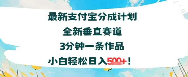 支付宝分成计划全新垂直赛道3分钟一条作品，小白轻松日入几张-创安网_汇聚全网热门项目资源