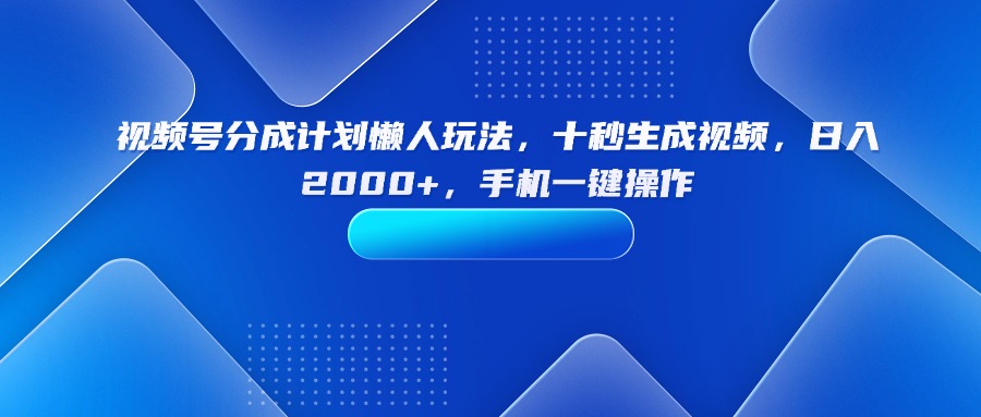 （15932期）视频号分成计划懒人玩法，十秒生成视频，日入2000+，手机一键操作-创安网_汇聚全网热门项目资源