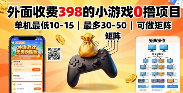 外面收费398的小游戏0撸项目，单机最低10-15，最多30-50单机，可以做矩阵