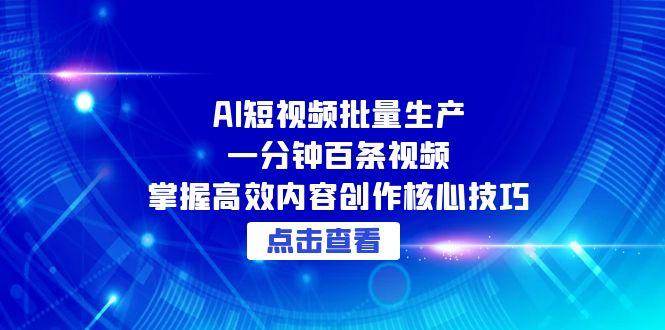 AI短视频批量生产：一分钟百条视频，掌握高效内容创作核心技巧-创安网_汇聚全网热门项目资源