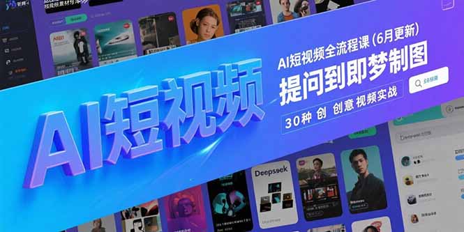 （15194期）AI短视频全流程课(6月更新)，Deepseek提问到即梦制图，30种创意视频实战-创安网_汇聚全网热门项目资源