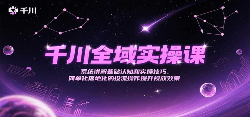 千川全域实操课，系统讲解基础认知和实操技巧，简单化落地化的投流操作提升投放效果-创安网_汇聚全网热门项目资源
